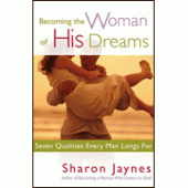 Becoming the Woman of His Dreams: Seven Qualities Every Man Longs For By Sharon Jaynes 